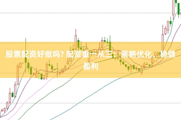 股票配资好做吗? 配资重一从三：策略优化，稳健盈利