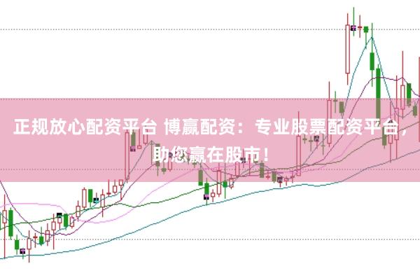 正规放心配资平台 博赢配资：专业股票配资平台，助您赢在股市！